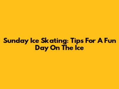 Sunday Ice Skating: Tips For A Fun Day On The Ice