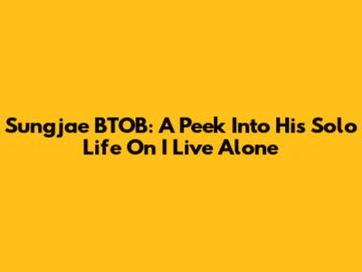 Sungjae BTOB: A Peek Into His Solo Life On 'I Live Alone'