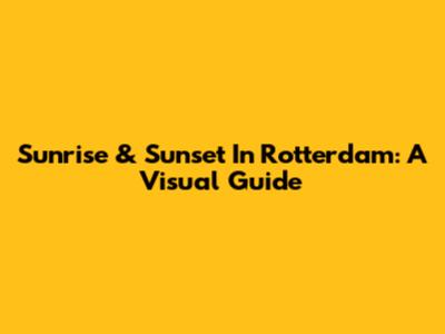 Sunrise & Sunset In Rotterdam: A Visual Guide