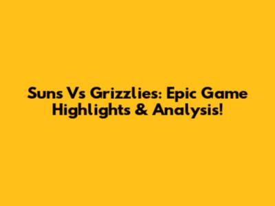 Suns Vs Grizzlies: Epic Game Highlights & Analysis!