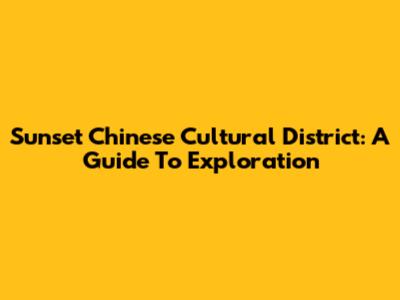 Sunset Chinese Cultural District: A Guide To Exploration