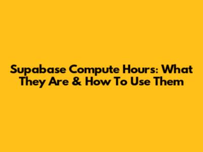 Supabase Compute Hours: What They Are & How To Use Them