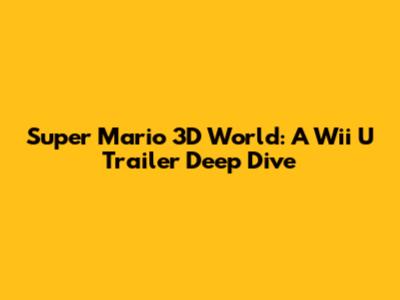 Super Mario 3D World: A Wii U Trailer Deep Dive