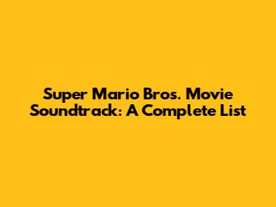 Super Mario Bros. Movie Soundtrack: A Complete List
