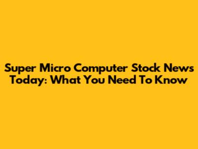 Super Micro Computer Stock News Today: What You Need To Know