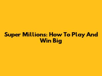 Super Millions: How To Play And Win Big