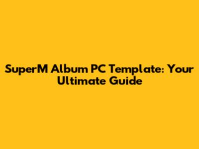 SuperM Album PC Template: Your Ultimate Guide