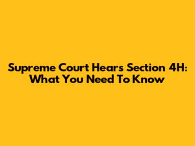 Supreme Court Hears Section 4H: What You Need To Know