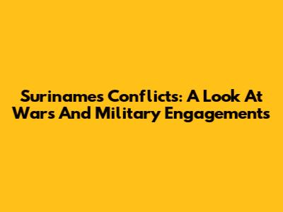 Suriname's Conflicts: A Look At Wars And Military Engagements