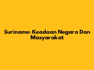 Suriname: Keadaan Negara Dan Masyarakat
