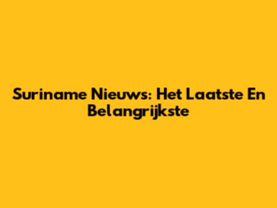 Suriname Nieuws: Het Laatste En Belangrijkste