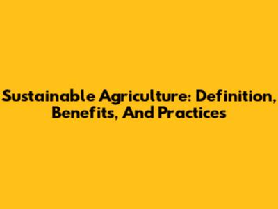 Sustainable Agriculture: Definition, Benefits, And Practices