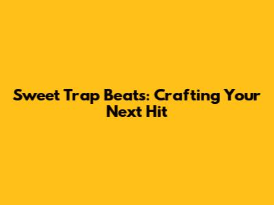 Sweet Trap Beats: Crafting Your Next Hit