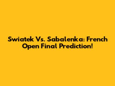 Swiatek Vs. Sabalenka: French Open Final Prediction!