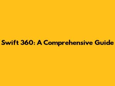 Swift 360: A Comprehensive Guide