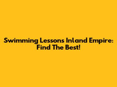 Swimming Lessons Inland Empire: Find The Best!