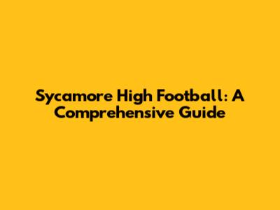 Sycamore High Football: A Comprehensive Guide