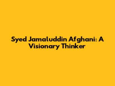 Syed Jamaluddin Afghani: A Visionary Thinker