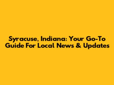 Syracuse, Indiana: Your Go-To Guide For Local News & Updates