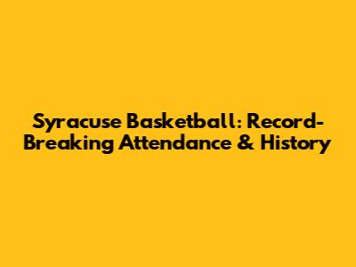 Syracuse Basketball: Record-Breaking Attendance & History