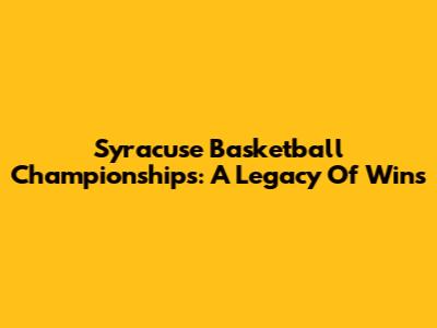 Syracuse Basketball Championships: A Legacy Of Wins