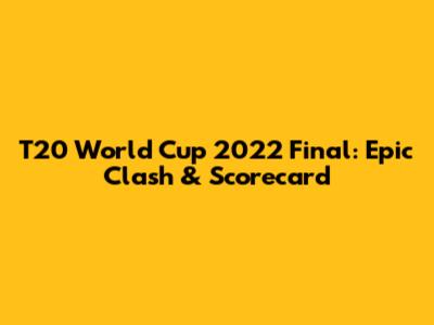 T20 World Cup 2022 Final: Epic Clash & Scorecard