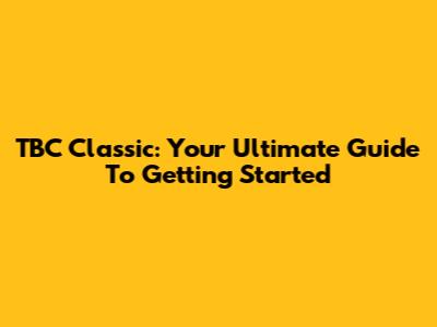 TBC Classic: Your Ultimate Guide To Getting Started