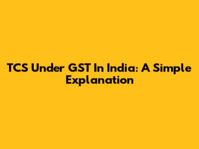 TCS Under GST In India: A Simple Explanation