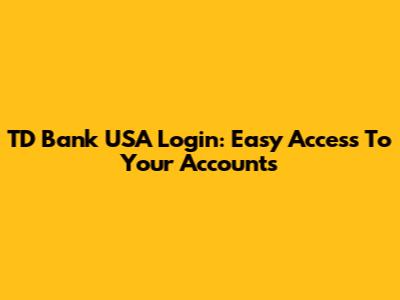 TD Bank USA Login: Easy Access To Your Accounts