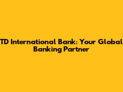 TD International Bank: Your Global Banking Partner