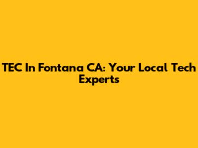 TEC In Fontana CA: Your Local Tech Experts
