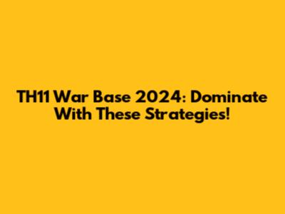 TH11 War Base 2024: Dominate With These Strategies!