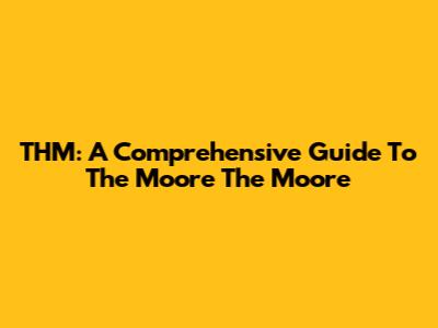 THM: A Comprehensive Guide To The Moore The Moore