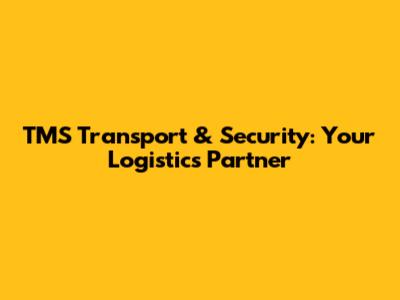 TMS Transport & Security: Your Logistics Partner