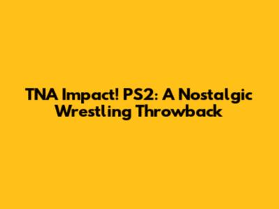 TNA Impact! PS2: A Nostalgic Wrestling Throwback