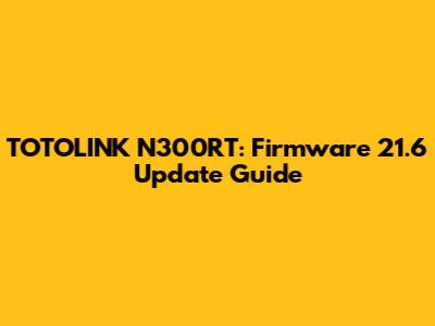 TOTOLINK N300RT: Firmware 21.6 Update Guide