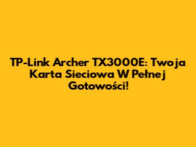 TP-Link Archer TX3000E: Twoja Karta Sieciowa W Pełnej Gotowości!
