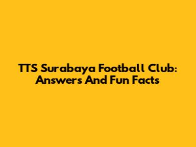 TTS Surabaya Football Club: Answers And Fun Facts