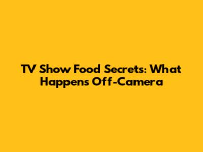 TV Show Food Secrets: What Happens Off-Camera