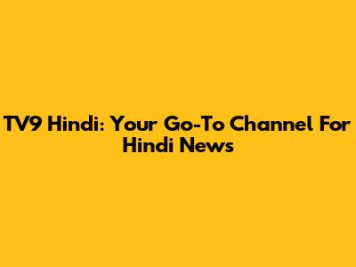 TV9 Hindi: Your Go-To Channel For Hindi News