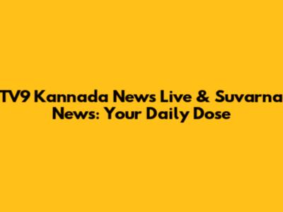 TV9 Kannada News Live & Suvarna News: Your Daily Dose