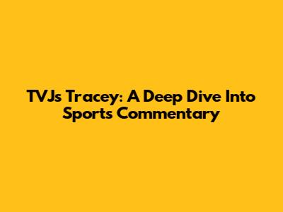 TVJ's Tracey: A Deep Dive Into Sports Commentary
