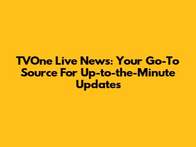TVOne Live News: Your Go-To Source For Up-to-the-Minute Updates