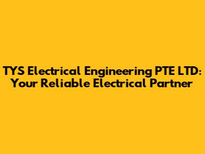 TYS Electrical Engineering PTE LTD: Your Reliable Electrical Partner