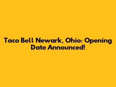 Taco Bell Newark, Ohio: Opening Date Announced!