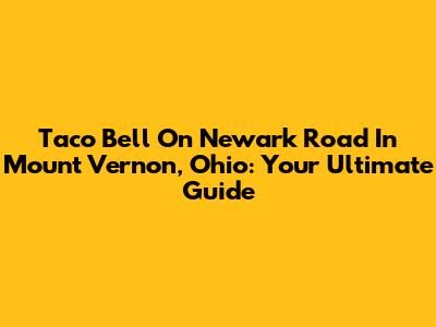 Taco Bell On Newark Road In Mount Vernon, Ohio: Your Ultimate Guide