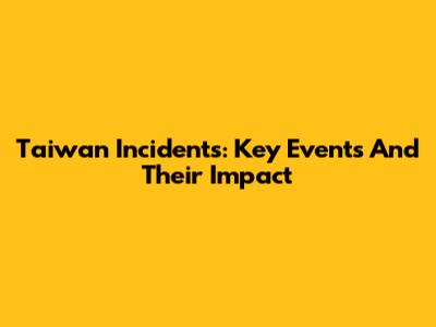 Taiwan Incidents: Key Events And Their Impact