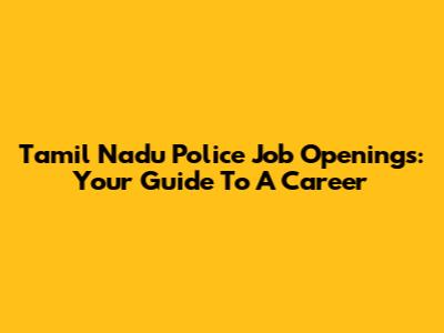 Tamil Nadu Police Job Openings: Your Guide To A Career
