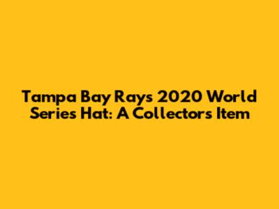 Tampa Bay Rays 2020 World Series Hat: A Collector's Item