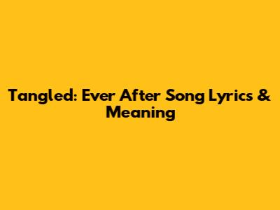 Tangled: Ever After Song Lyrics & Meaning